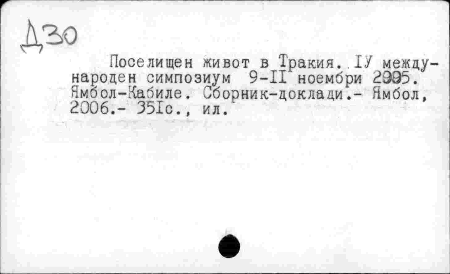 ﻿Поселищен живот в Тракия.,ІУ между народен симпозиум 9-II ноембри 2995. Ямбол-Кабиле. Сборник-докладиЯмбол, 2006.- 351с., ил.